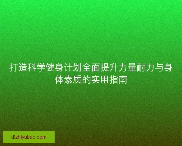 打造科学健身计划全面提升力量耐力与身体素质的实用指南