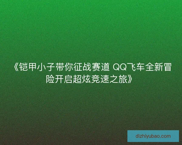 《铠甲小子带你征战赛道 QQ飞车全新冒险开启超炫竞速之旅》