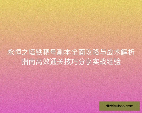 永恒之塔铁耙号副本全面攻略与战术解析指南高效通关技巧分享实战经验