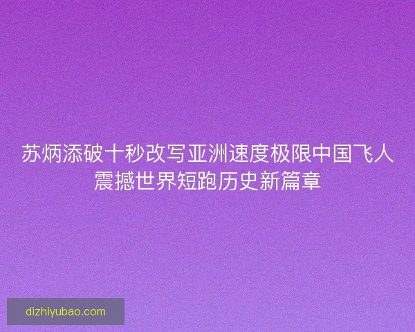 苏炳添破十秒改写亚洲速度极限中国飞人震撼世界短跑历史新篇章