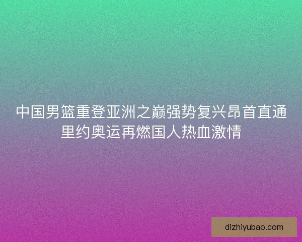 中国男篮重登亚洲之巅强势复兴昂首直通里约奥运再燃国人热血激情