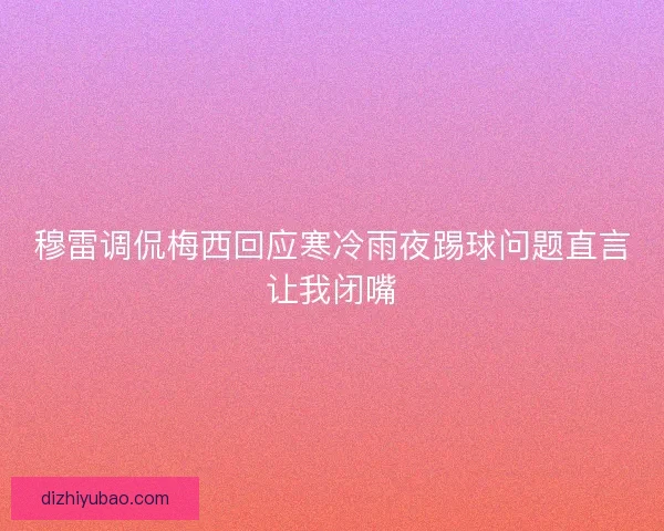 穆雷调侃梅西回应寒冷雨夜踢球问题直言让我闭嘴