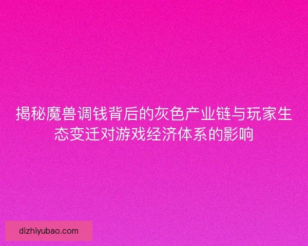 揭秘魔兽调钱背后的灰色产业链与玩家生态变迁对游戏经济体系的影响