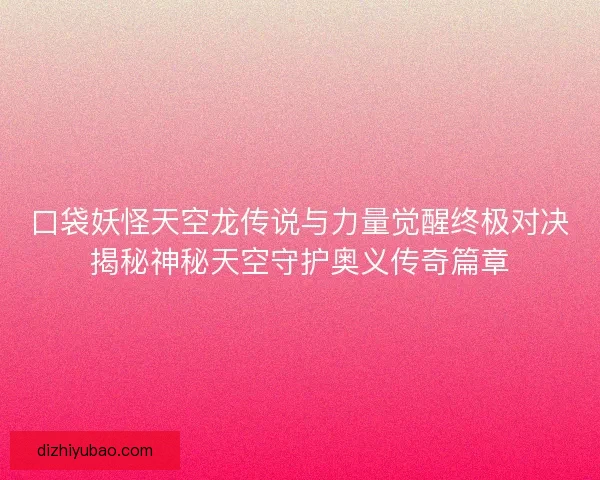 口袋妖怪天空龙传说与力量觉醒终极对决揭秘神秘天空守护奥义传奇篇章 口袋妖怪天空龙传说与力量觉醒终极对决揭秘神秘天空守护奥义传奇篇章